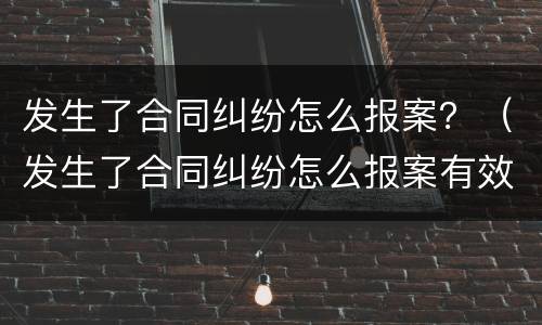 发生了合同纠纷怎么报案？（发生了合同纠纷怎么报案有效）