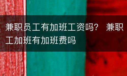 兼职员工有加班工资吗？ 兼职工加班有加班费吗