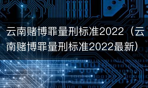 云南赌博罪量刑标准2022（云南赌博罪量刑标准2022最新）