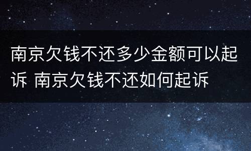 南京欠钱不还多少金额可以起诉 南京欠钱不还如何起诉