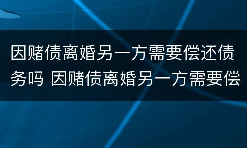 因赌债离婚另一方需要偿还债务吗 因赌债离婚另一方需要偿还债务吗