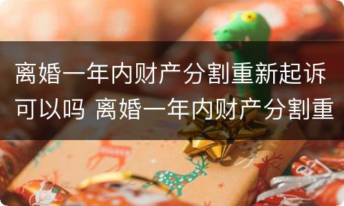 离婚一年内财产分割重新起诉可以吗 离婚一年内财产分割重新起诉可以吗法院