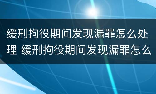缓刑拘役期间发现漏罪怎么处理 缓刑拘役期间发现漏罪怎么处理呢