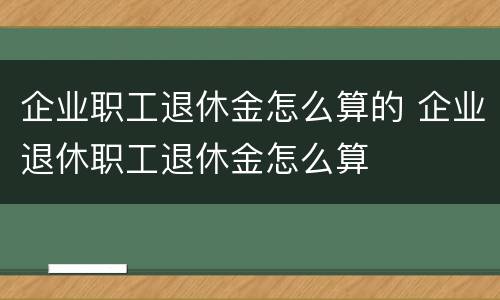 企业职工退休金怎么算的 企业退休职工退休金怎么算