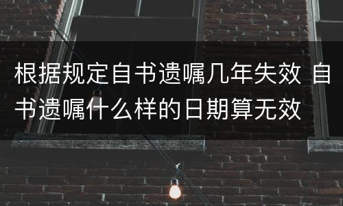 根据规定自书遗嘱几年失效 自书遗嘱什么样的日期算无效