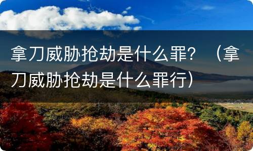 拿刀威胁抢劫是什么罪？（拿刀威胁抢劫是什么罪行）