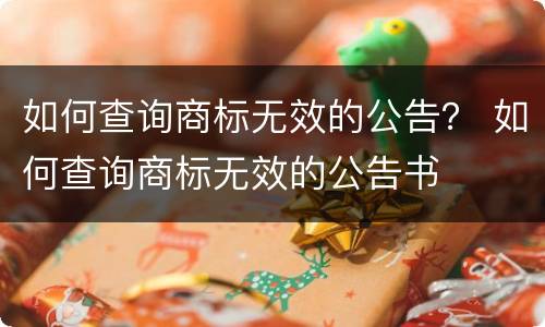 如何查询商标无效的公告？ 如何查询商标无效的公告书