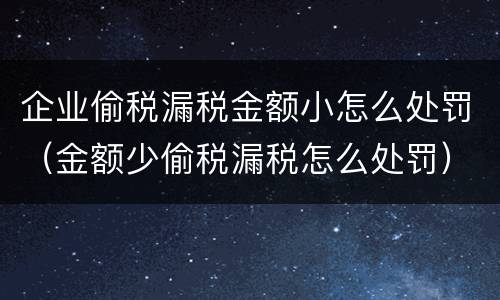 企业偷税漏税金额小怎么处罚（金额少偷税漏税怎么处罚）
