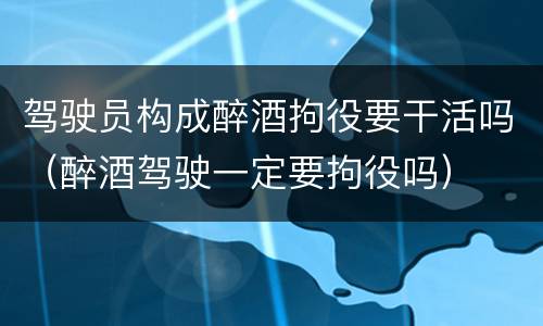 驾驶员构成醉酒拘役要干活吗（醉酒驾驶一定要拘役吗）