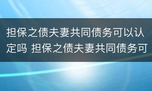 担保之债夫妻共同债务可以认定吗 担保之债夫妻共同债务可以认定吗法律