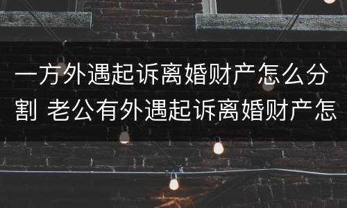 一方外遇起诉离婚财产怎么分割 老公有外遇起诉离婚财产怎么分