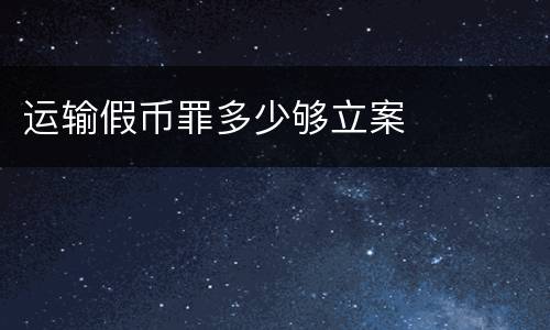 运输假币罪多少够立案