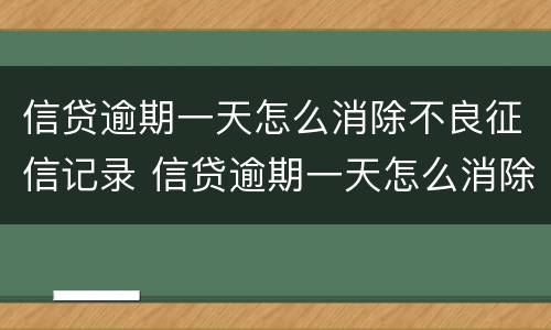 信贷逾期一天怎么消除不良征信记录 信贷逾期一天怎么消除不良征信记录呢