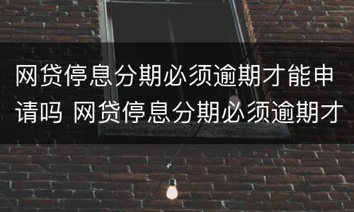 网贷停息分期必须逾期才能申请吗 网贷停息分期必须逾期才能申请吗