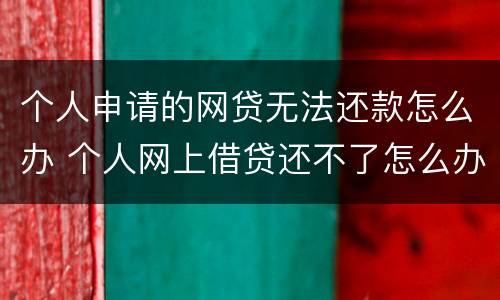 个人申请的网贷无法还款怎么办 个人网上借贷还不了怎么办