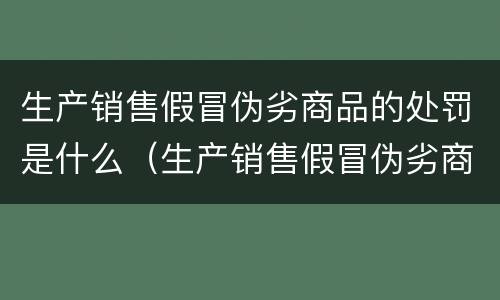 生产销售假冒伪劣商品的处罚是什么（生产销售假冒伪劣商品的处罚是什么标准）
