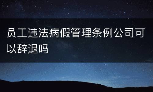 员工违法病假管理条例公司可以辞退吗