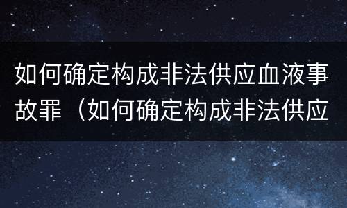 如何确定构成非法供应血液事故罪（如何确定构成非法供应血液事故罪名）