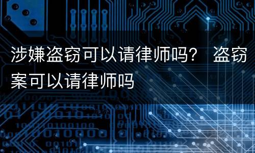 涉嫌盗窃可以请律师吗？ 盗窃案可以请律师吗