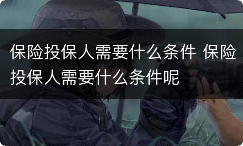 保险投保人需要什么条件 保险投保人需要什么条件呢
