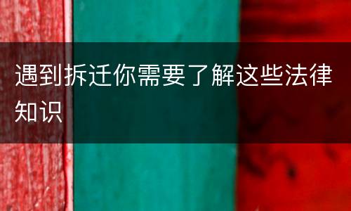 遇到拆迁你需要了解这些法律知识