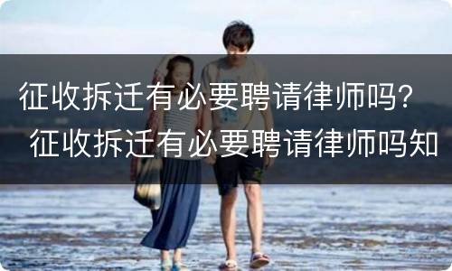 征收拆迁有必要聘请律师吗？ 征收拆迁有必要聘请律师吗知乎