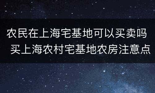 农民在上海宅基地可以买卖吗 买上海农村宅基地农房注意点