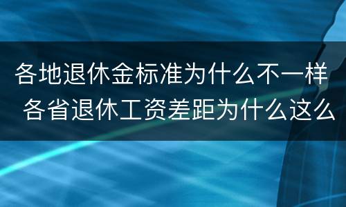 各地退休金标准为什么不一样 各省退休工资差距为什么这么大