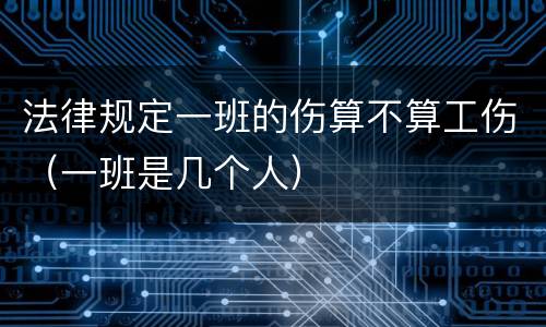 法律规定一班的伤算不算工伤（一班是几个人）