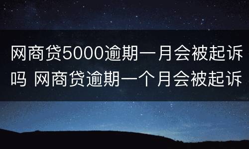 网商贷5000逾期一月会被起诉吗 网商贷逾期一个月会被起诉吗