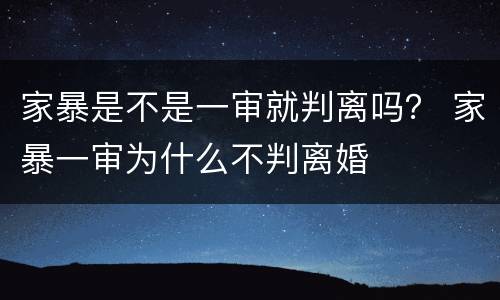 家暴是不是一审就判离吗？ 家暴一审为什么不判离婚