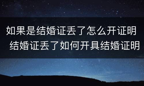 如果是结婚证丢了怎么开证明 结婚证丢了如何开具结婚证明