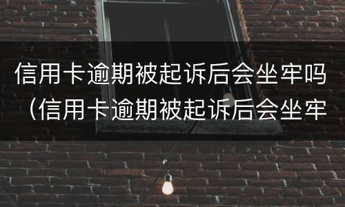 信用卡逾期被起诉后会坐牢吗（信用卡逾期被起诉后会坐牢吗知乎）