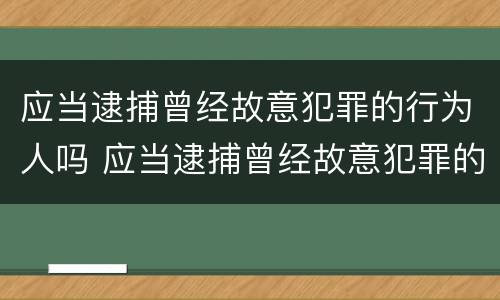 应当逮捕曾经故意犯罪的行为人吗 应当逮捕曾经故意犯罪的行为人吗为什么