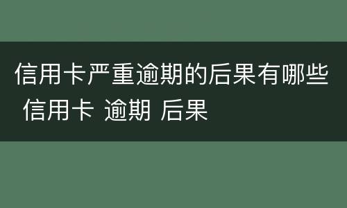 信用卡严重逾期的后果有哪些 信用卡 逾期 后果