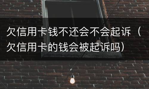 欠信用卡钱不还会不会起诉（欠信用卡的钱会被起诉吗）