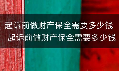 起诉前做财产保全需要多少钱 起诉前做财产保全需要多少钱呢