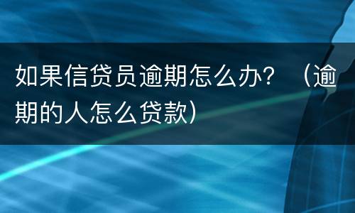 如果信贷员逾期怎么办？（逾期的人怎么贷款）