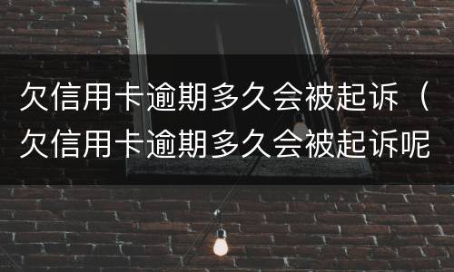 欠信用卡逾期多久会被起诉（欠信用卡逾期多久会被起诉呢）