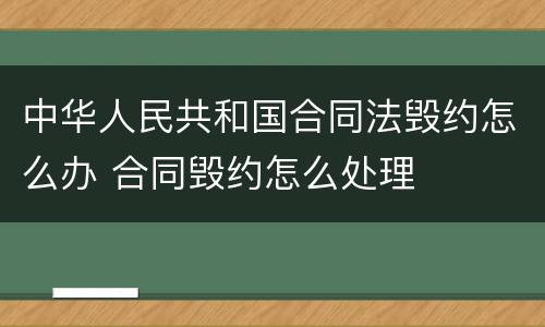 中华人民共和国合同法毁约怎么办 合同毁约怎么处理