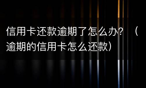 信用卡还款逾期了怎么办？（逾期的信用卡怎么还款）
