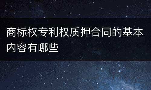商标权专利权质押合同的基本内容有哪些