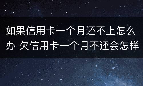 如果信用卡一个月还不上怎么办 欠信用卡一个月不还会怎样