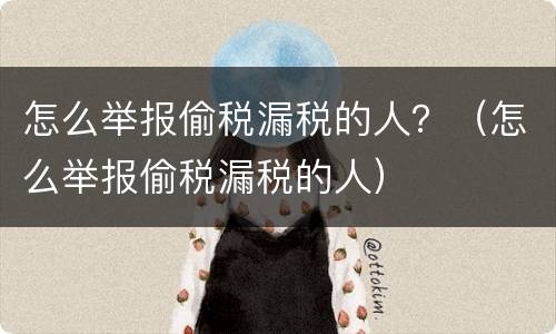怎么举报偷税漏税的人？（怎么举报偷税漏税的人）