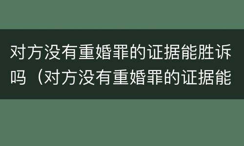 对方没有重婚罪的证据能胜诉吗（对方没有重婚罪的证据能胜诉吗法律）