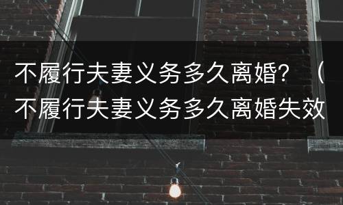 不履行夫妻义务多久离婚？（不履行夫妻义务多久离婚失效）