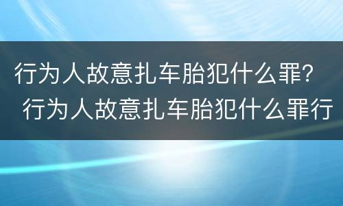 行为人故意扎车胎犯什么罪？ 行为人故意扎车胎犯什么罪行