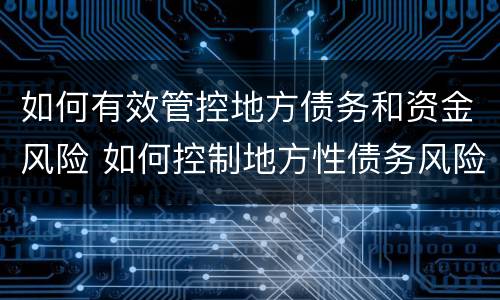 如何有效管控地方债务和资金风险 如何控制地方性债务风险事件