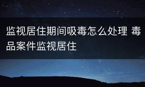监视居住期间吸毒怎么处理 毒品案件监视居住