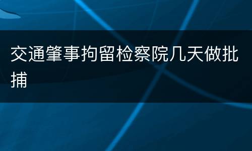 交通肇事拘留检察院几天做批捕
